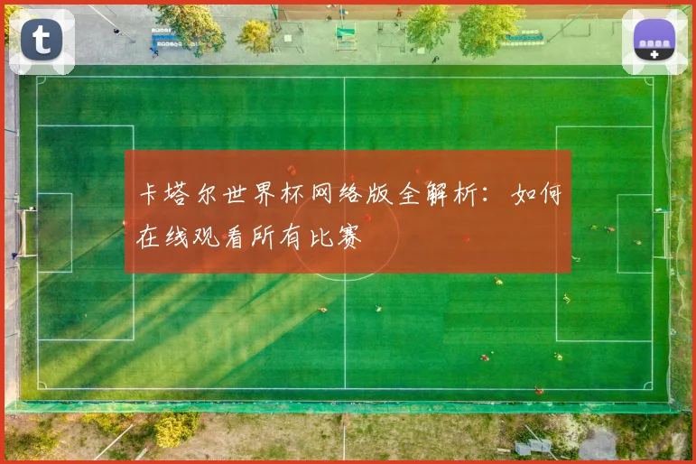 卡塔尔世界杯网络版全解析:如何在线观看所有比赛