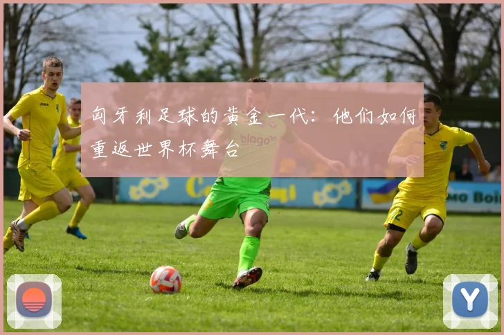 匈牙利足球的黄金一代：他们如何重返世界杯舞台