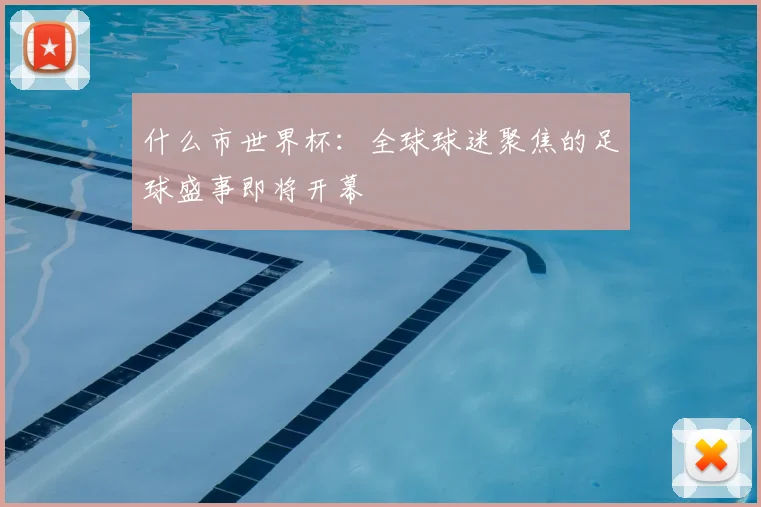 什么市世界杯：全球球迷聚焦的足球盛事即将开幕