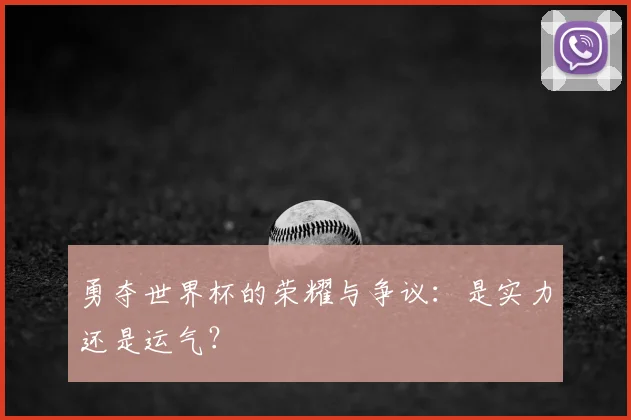 勇夺世界杯的荣耀与争议：是实力还是运气？