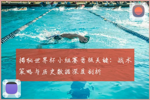 揭秘世界杯小组赛晋级关键：战术策略与历史数据深度剖析