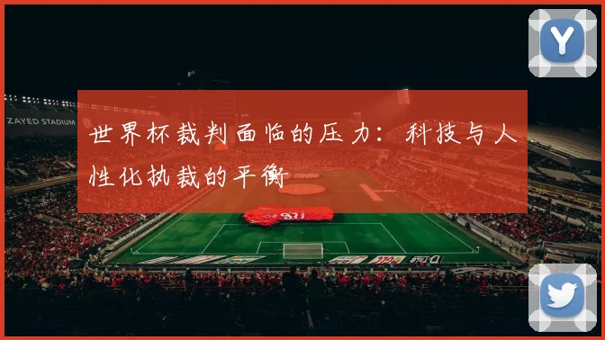 世界杯裁判面临的压力：科技与人性化执裁的平衡