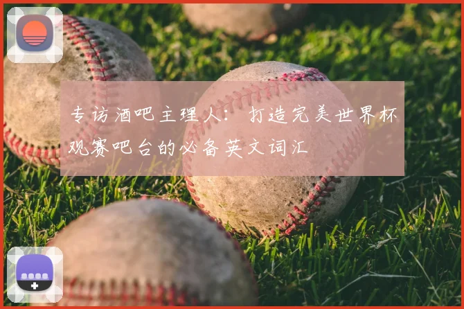 专访酒吧主理人：打造完美世界杯观赛吧台的必备英文词汇