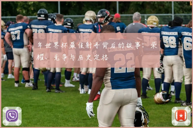 年世界杯最佳射手背后的故事:荣耀、竞争与历史定格