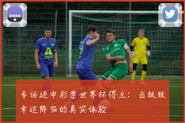 专访连中彩票世界杯得主：当极致幸运降临的真实体验