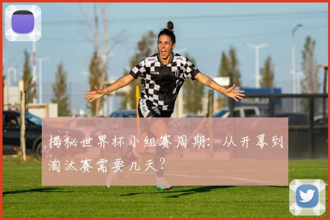 揭秘世界杯小组赛周期：从开幕到淘汰赛需要几天？