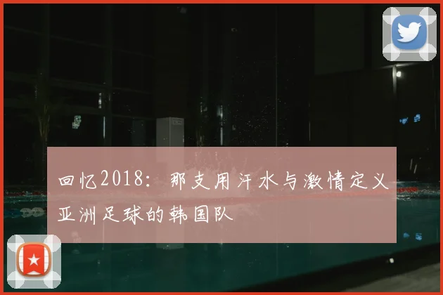 回忆2018:那支用汗水与激情定义亚洲足球的韩国队