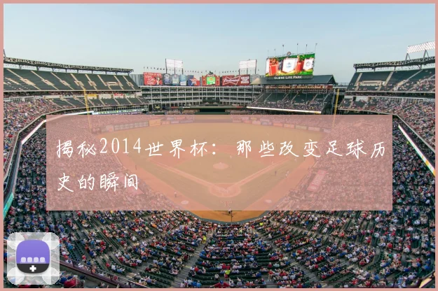 揭秘2014世界杯:那些改变足球历史的瞬间