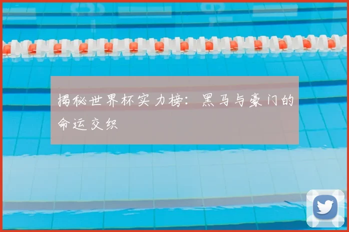 揭秘世界杯实力榜：黑马与豪门的命运交织