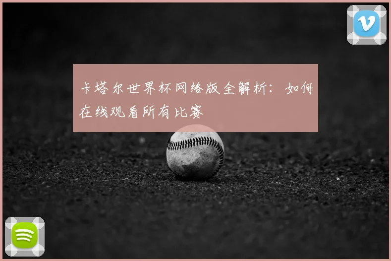 卡塔尔世界杯网络版全解析:如何在线观看所有比赛