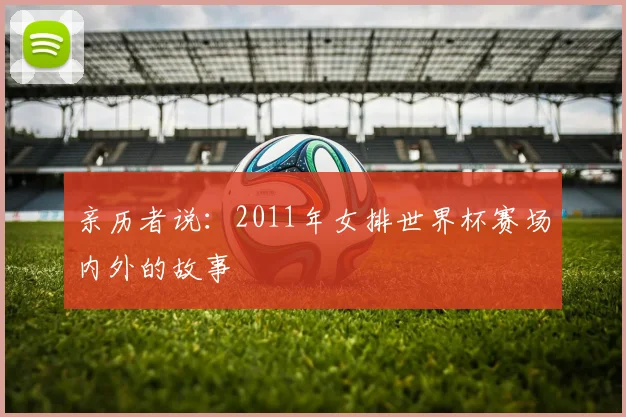 亲历者说：2011年女排世界杯赛场内外的故事