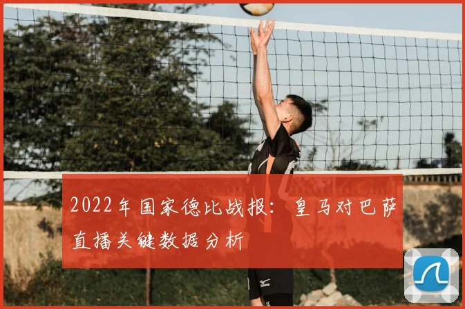 2022年国家德比战报：皇马对巴萨直播关键数据分析