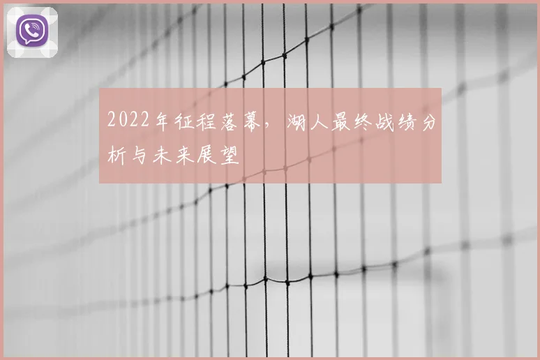 2022年征程落幕，湖人最终战绩分析与未来展望