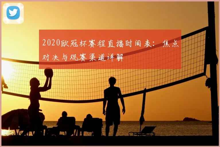 2020欧冠杯赛程直播时间表：焦点对决与观赛渠道详解