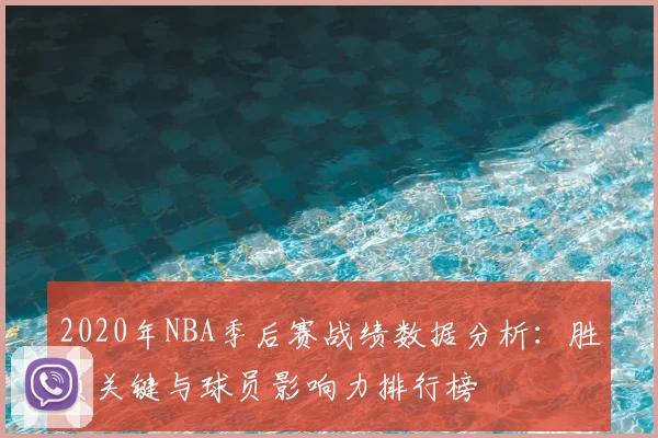 2020年NBA季后赛战绩数据分析：胜负关键与球员影响力排行榜