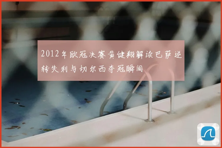 2012年欧冠决赛黄健翔解读巴萨逆转失利与切尔西夺冠瞬间