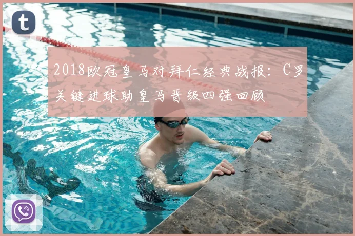 2018欧冠皇马对拜仁经典战报：C罗关键进球助皇马晋级四强回顾