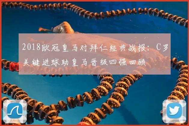 2018欧冠皇马对拜仁经典战报：C罗关键进球助皇马晋级四强回顾