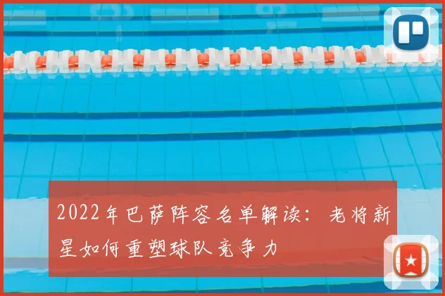 2022年巴萨阵容名单解读：老将新星如何重塑球队竞争力