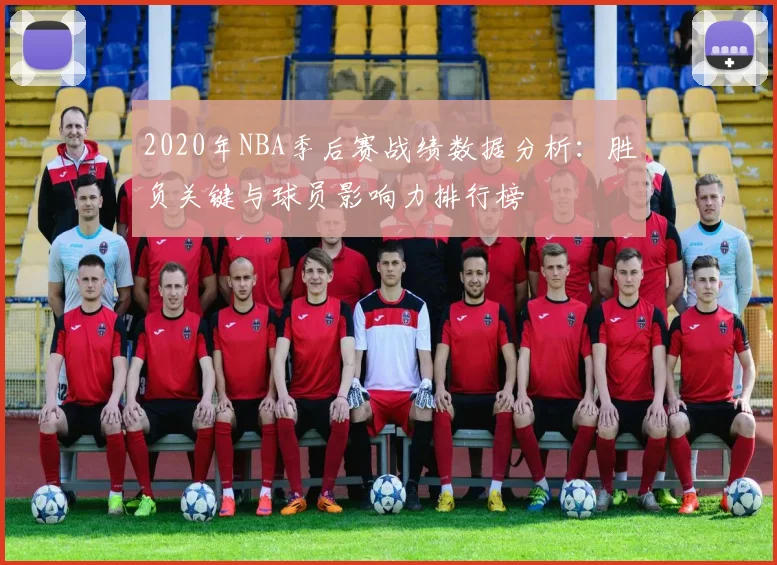 2020年NBA季后赛战绩数据分析：胜负关键与球员影响力排行榜